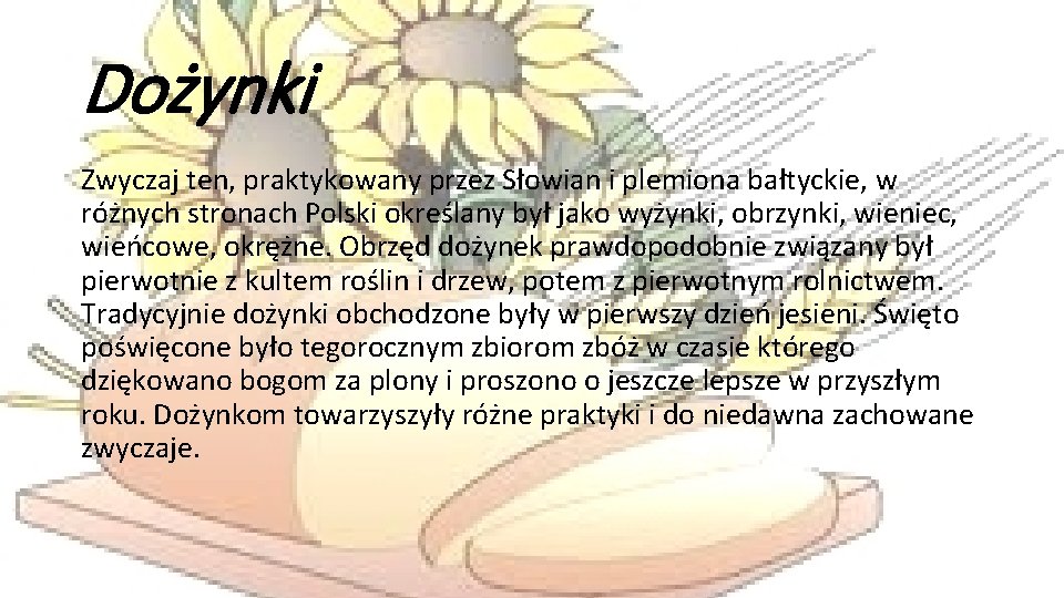 Dożynki Zwyczaj ten, praktykowany przez Słowian i plemiona bałtyckie, w różnych stronach Polski określany