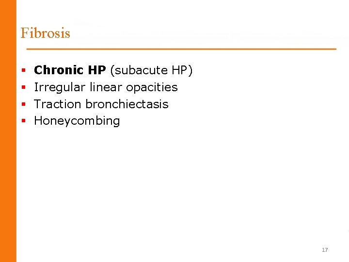 Fibrosis § § Chronic HP (subacute HP) Irregular linear opacities Traction bronchiectasis Honeycombing 17 Fibrosis § § Chronic HP (subacute HP) Irregular linear opacities Traction bronchiectasis Honeycombing 17