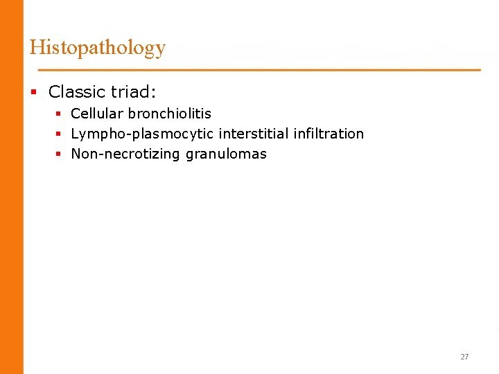 Histopathology § Classic triad: § Cellular bronchiolitis § Lympho-plasmocytic interstitial infiltration § Non-necrotizing granulomas