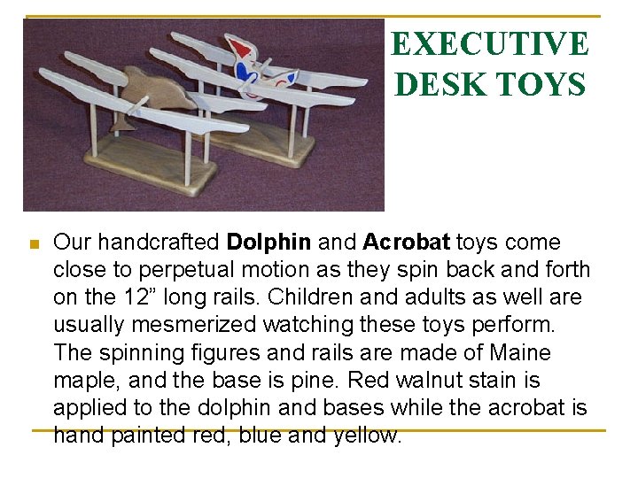 EXECUTIVE DESK TOYS n Our handcrafted Dolphin and Acrobat toys come close to perpetual