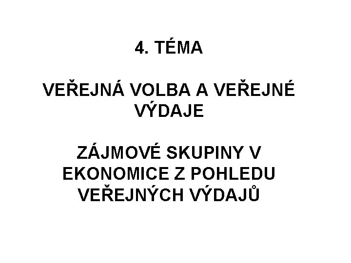 4. TÉMA VEŘEJNÁ VOLBA A VEŘEJNÉ VÝDAJE ZÁJMOVÉ SKUPINY V EKONOMICE Z POHLEDU VEŘEJNÝCH