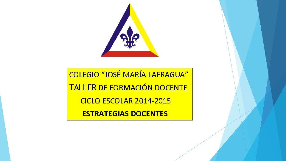 COLEGIO “JOSÉ MARÍA LAFRAGUA” TALLER DE FORMACIÓN DOCENTE CICLO ESCOLAR 2014 -2015 ESTRATEGIAS DOCENTES