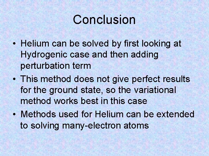 Conclusion • Helium can be solved by first looking at Hydrogenic case and then
