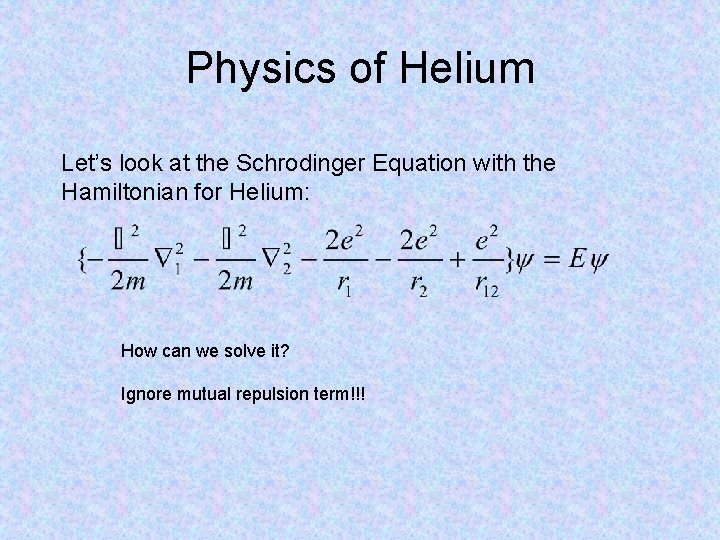 Physics of Helium Let’s look at the Schrodinger Equation with the Hamiltonian for Helium: Physics of Helium Let’s look at the Schrodinger Equation with the Hamiltonian for Helium: