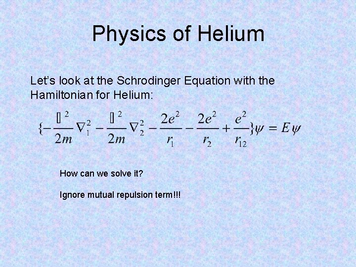 Physics of Helium Let’s look at the Schrodinger Equation with the Hamiltonian for Helium: