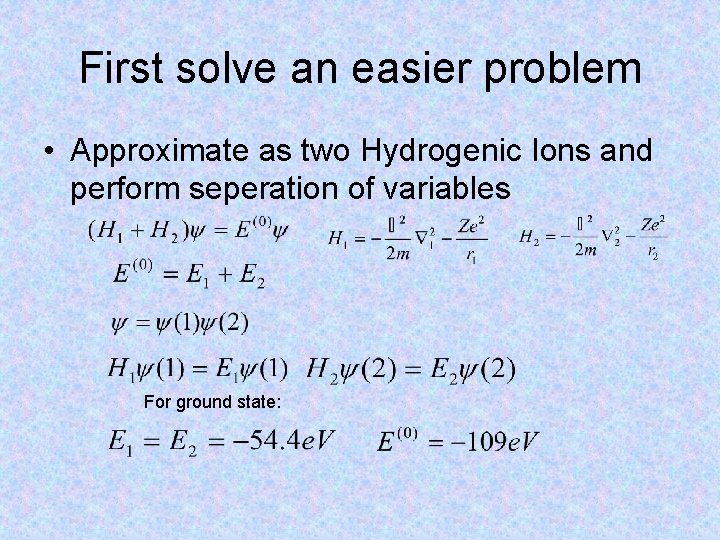 First solve an easier problem • Approximate as two Hydrogenic Ions and perform seperation