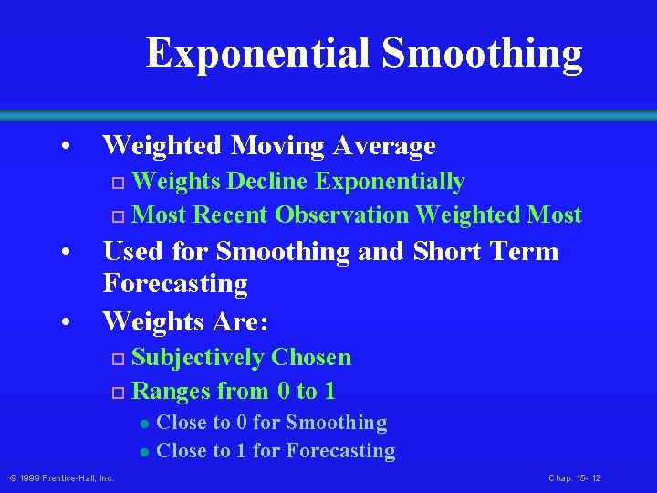 Exponential Smoothing • Weighted Moving Average Weights Decline Exponentially o Most Recent Observation Weighted