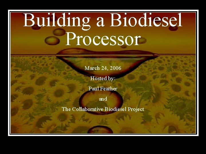 Building a Biodiesel Processor March 24, 2006 Hosted by: Paul Feather and The Collaborative