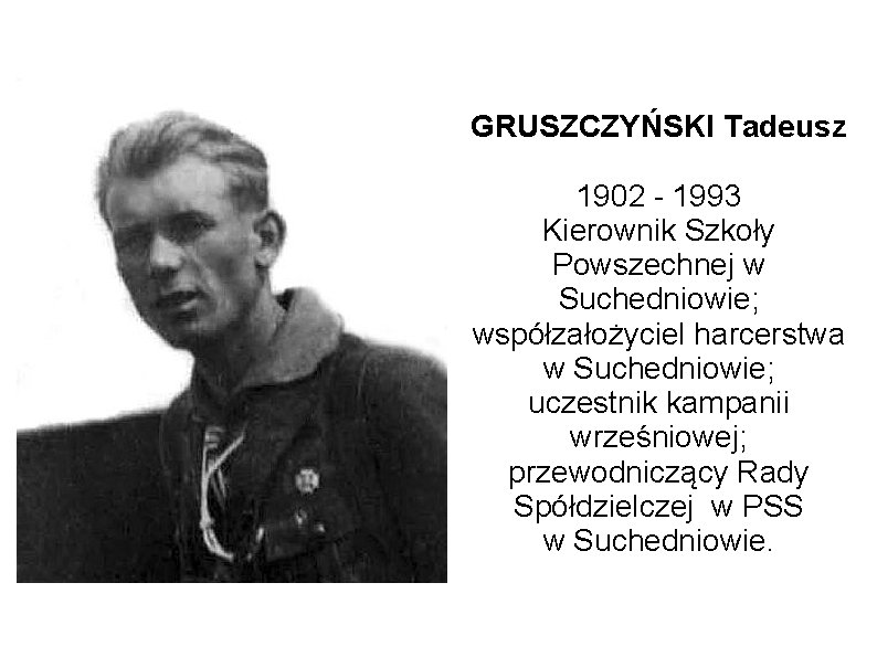 GRUSZCZYŃSKI Tadeusz 1902 - 1993 Kierownik Szkoły Powszechnej w Suchedniowie; współzałożyciel harcerstwa w Suchedniowie;