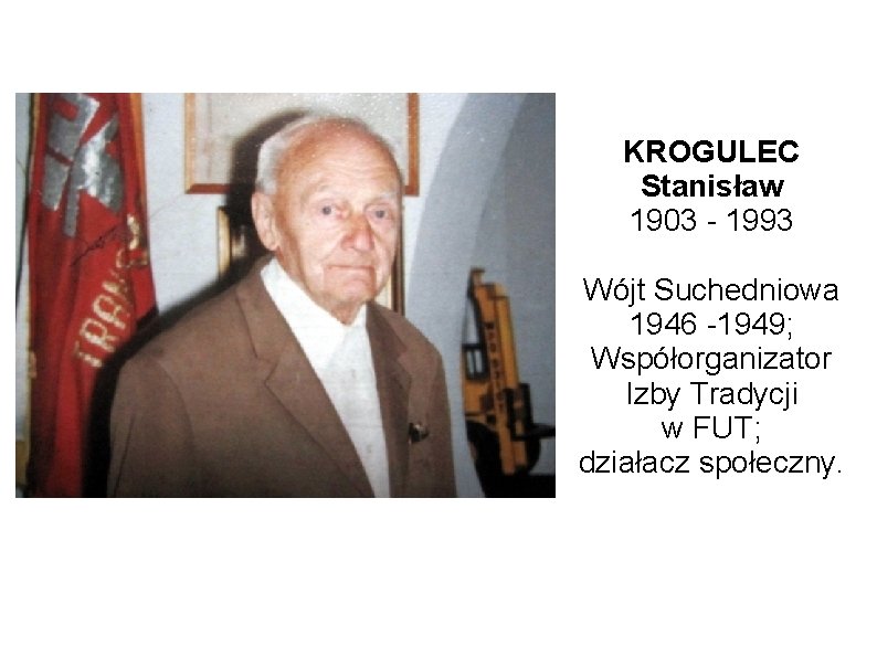 KROGULEC Stanisław 1903 - 1993 Wójt Suchedniowa 1946 -1949; Współorganizator Izby Tradycji w FUT;