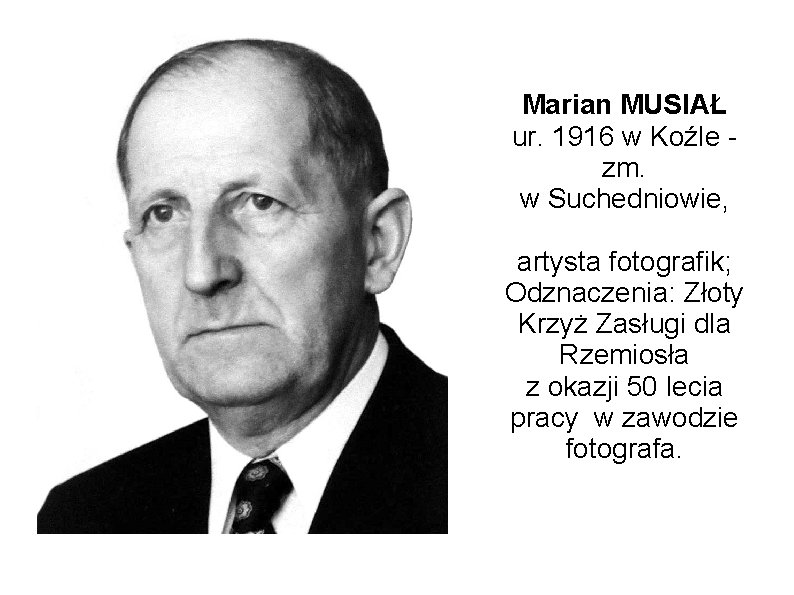 Marian MUSIAŁ ur. 1916 w Koźle zm. w Suchedniowie, artysta fotografik; Odznaczenia: Złoty Krzyż