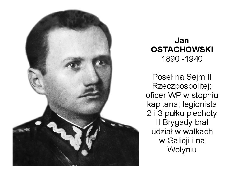 Jan OSTACHOWSKI 1890 -1940 Poseł na Sejm II Rzeczpospolitej; oficer WP w stopniu kapitana;