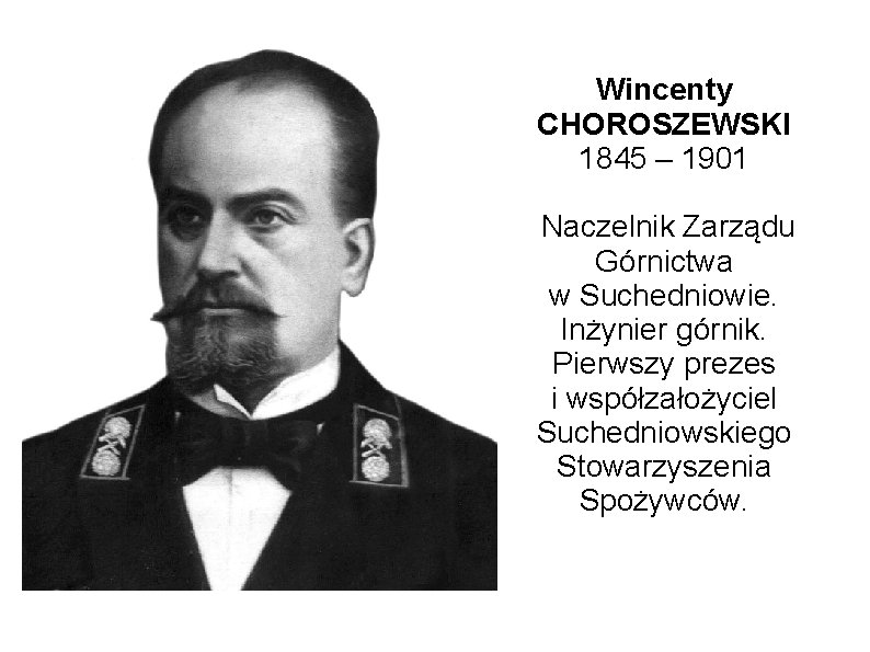 Wincenty CHOROSZEWSKI 1845 – 1901 Naczelnik Zarządu Górnictwa w Suchedniowie. Inżynier górnik. Pierwszy prezes