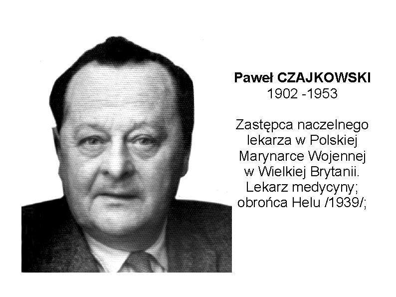 Paweł CZAJKOWSKI 1902 -1953 Zastępca naczelnego lekarza w Polskiej Marynarce Wojennej w Wielkiej Brytanii.