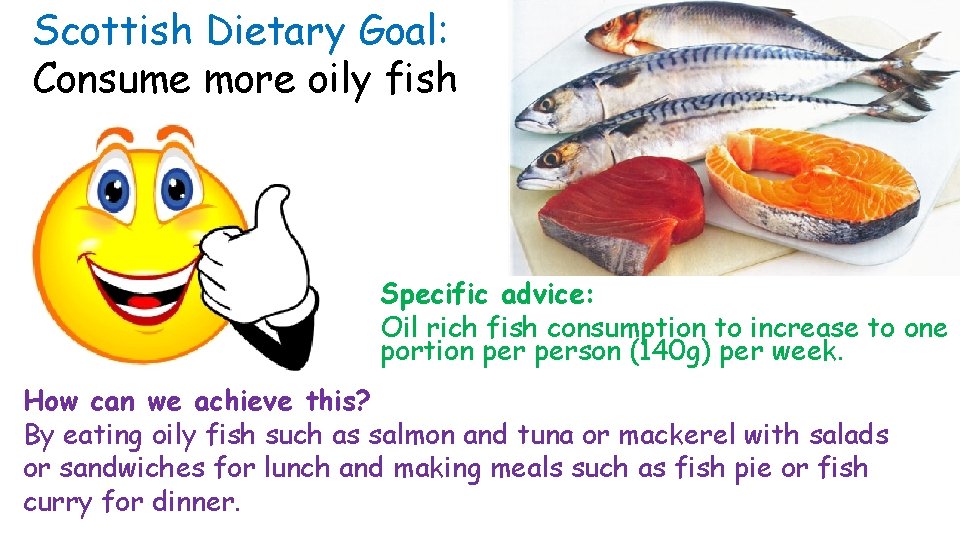 Scottish Dietary Goal: Consume more oily fish Specific advice: Oil rich fish consumption to