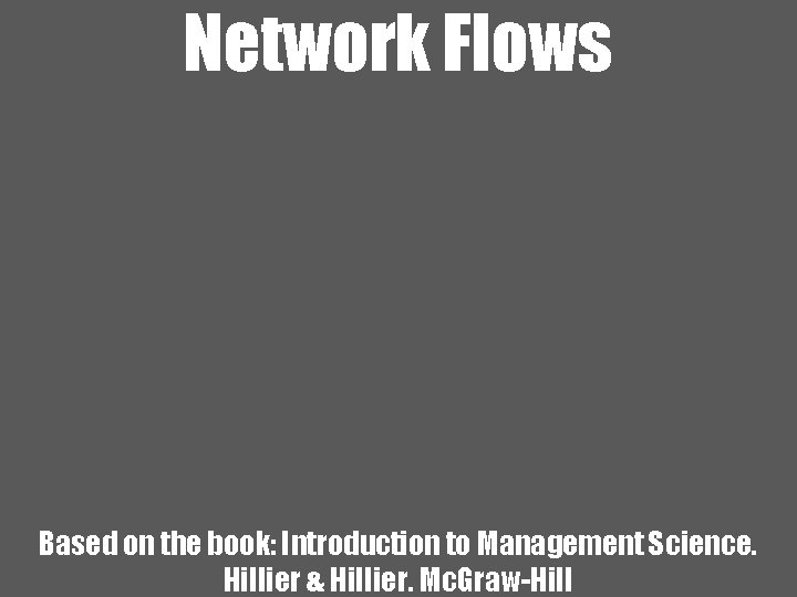 Network Flows Based on the book: Introduction to Management Science. Hillier & Hillier. Mc.
