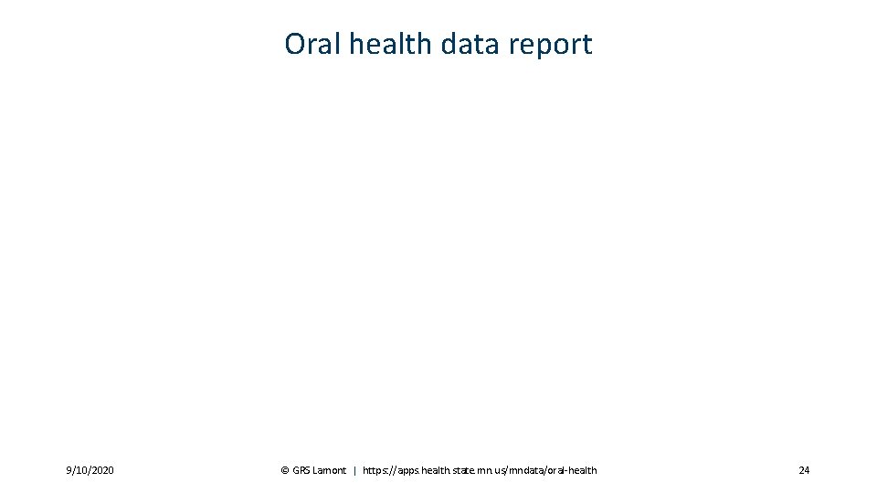 Oral health data report 9/10/2020 © GRS Lamont | https: //apps. health. state. mn. us/mndata/oral-health 24