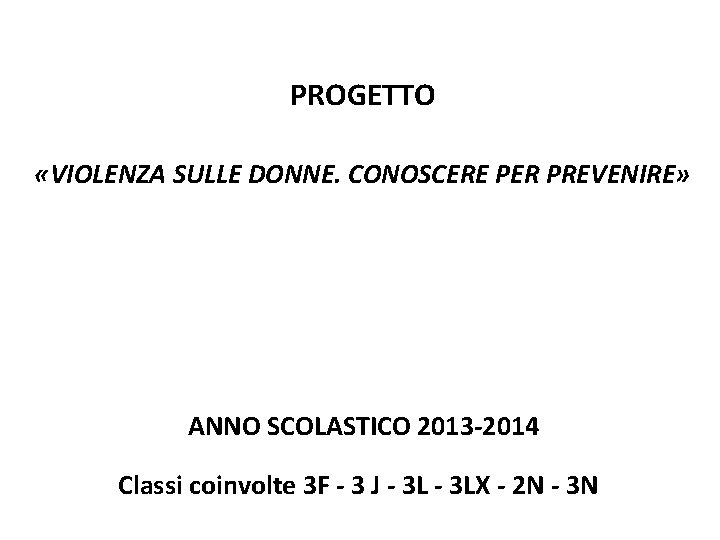 PROGETTO «VIOLENZA SULLE DONNE. CONOSCERE PER PREVENIRE» ANNO SCOLASTICO 2013 -2014 Classi coinvolte 3