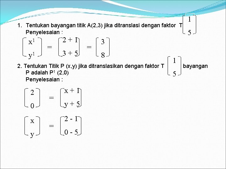1. Tentukan bayangan titik A(2, 3) jika ditranslasi dengan faktor T Penyelesaian : x