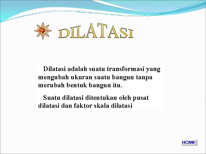 Dilatasi adalah suatu transformasi yang mengubah ukuran suatu bangun tanpa merubah bentuk bangun itu.