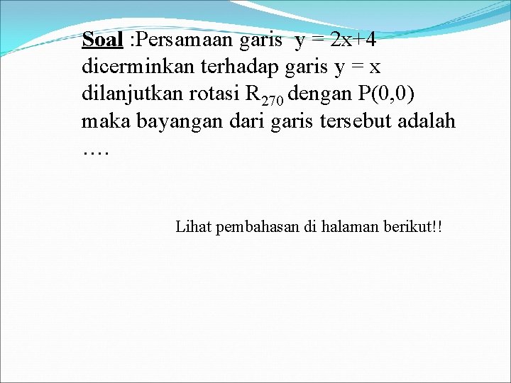 Soal : Persamaan garis y = 2 x+4 dicerminkan terhadap garis y = x