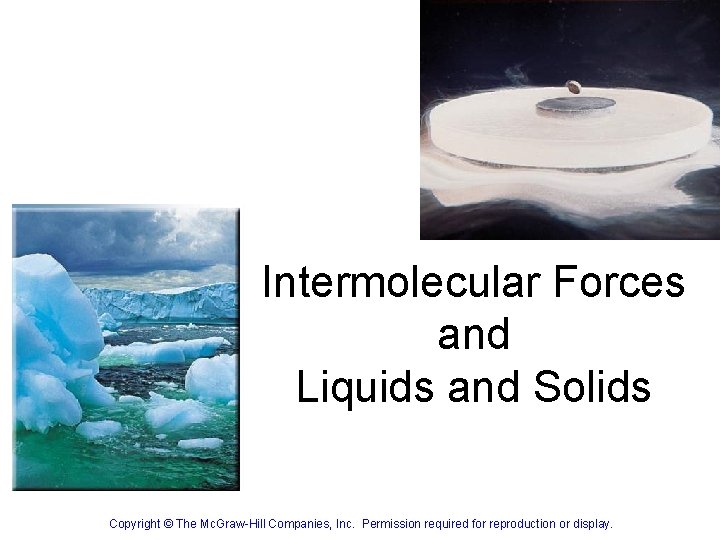 Intermolecular Forces and Liquids and Solids Copyright © The Mc. Graw-Hill Companies, Inc. Permission