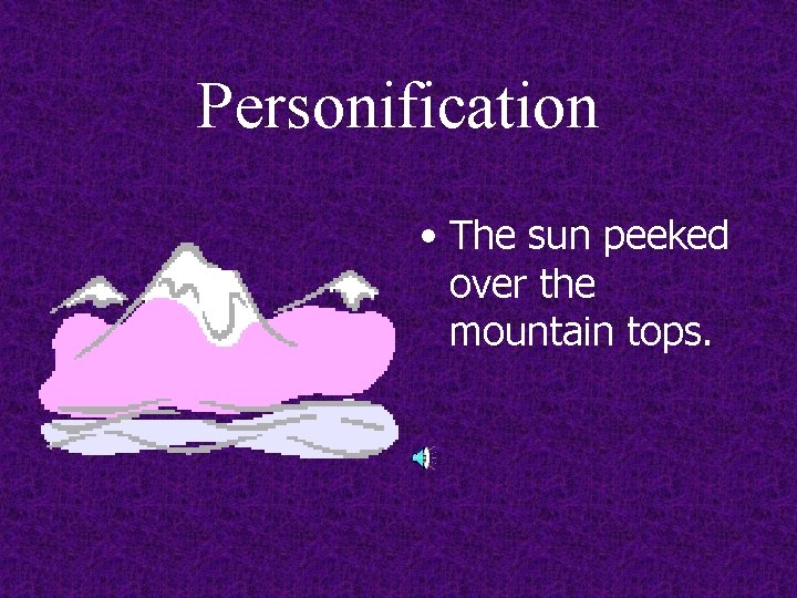 Personification • The sun peeked over the mountain tops. 