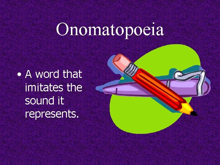 Onomatopoeia • A word that imitates the sound it represents. 