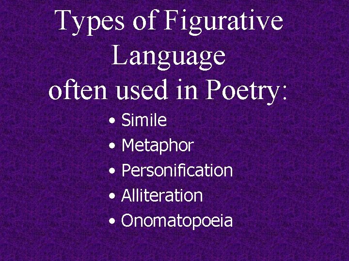 Types of Figurative Language often used in Poetry: • Simile • Metaphor • Personification