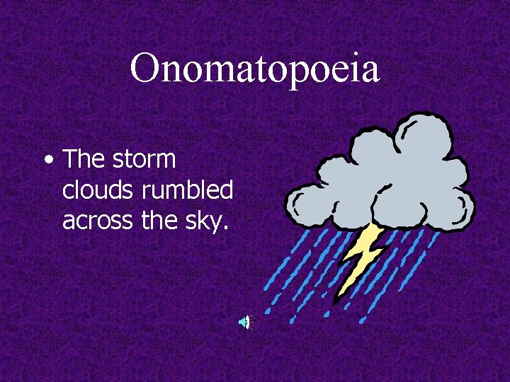 Onomatopoeia • The storm clouds rumbled across the sky. 