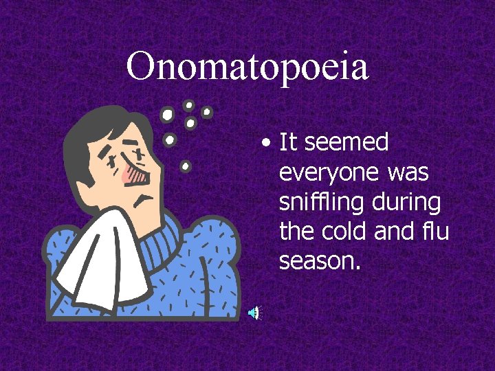 Onomatopoeia • It seemed everyone was sniffling during the cold and flu season. 