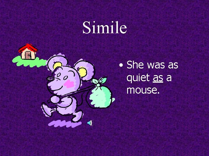 Simile • She was as quiet as a mouse. 