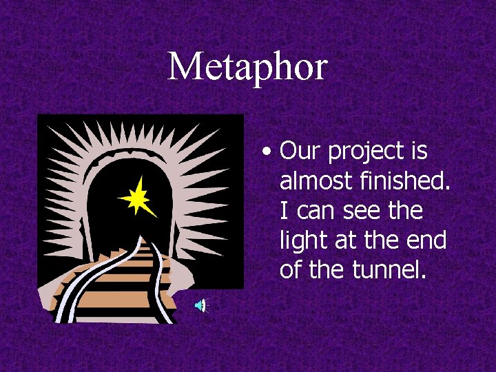 Metaphor • Our project is almost finished. I can see the light at the