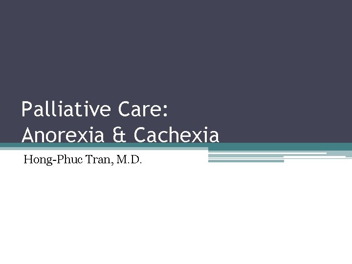Palliative Care: Anorexia & Cachexia Hong Phuc Tran, M. D. g 013 Palliative Care: Anorexia & Cachexia Hong Phuc Tran, M. D. g 013