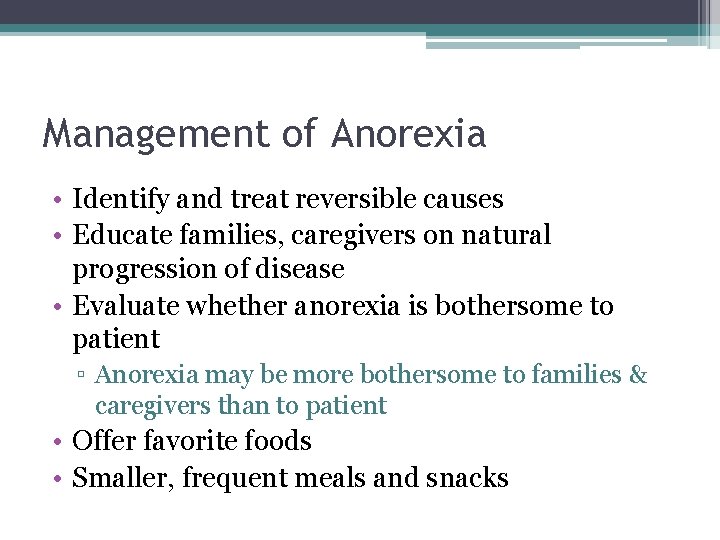 Management of Anorexia • Identify and treat reversible causes • Educate families, caregivers on Management of Anorexia • Identify and treat reversible causes • Educate families, caregivers on