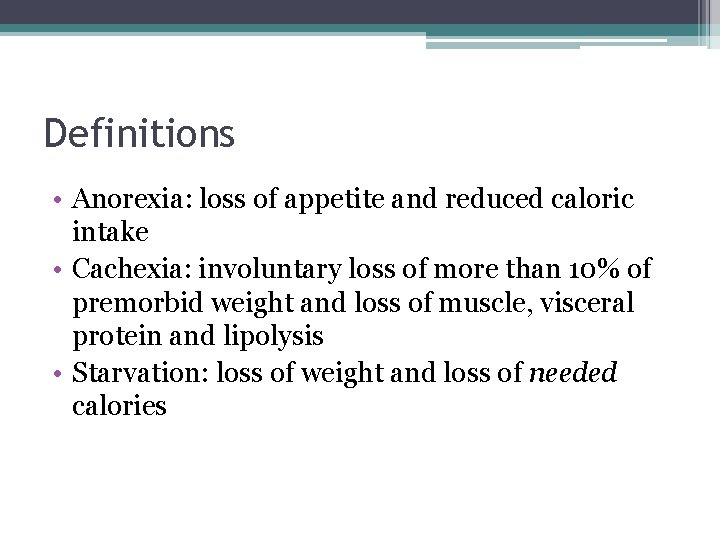 Definitions • Anorexia: loss of appetite and reduced caloric intake • Cachexia: involuntary loss Definitions • Anorexia: loss of appetite and reduced caloric intake • Cachexia: involuntary loss