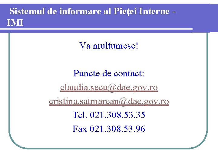 Sistemul de informare al Pieţei Interne IMI Va multumesc! Puncte de contact: claudia. secu@dae.