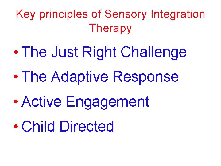 Key principles of Sensory Integration Therapy • The Just Right Challenge • The Adaptive Key principles of Sensory Integration Therapy • The Just Right Challenge • The Adaptive