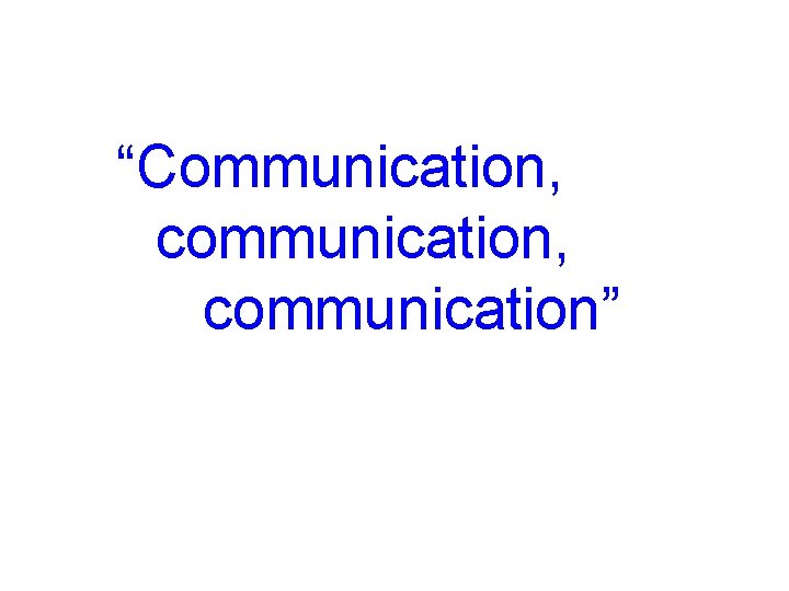 “Communication, communication” “Communication, communication”