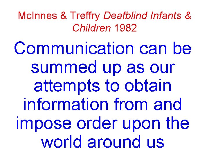 Mc. Innes & Treffry Deafblind Infants & Children 1982 Communication can be summed up Mc. Innes & Treffry Deafblind Infants & Children 1982 Communication can be summed up