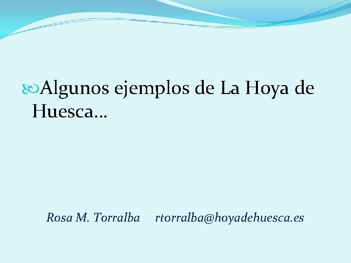  Algunos ejemplos de La Hoya de Huesca… Rosa M. Torralba rtorralba@hoyadehuesca. es 