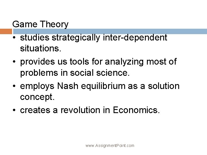 Game Theory • studies strategically inter-dependent situations. • provides us tools for analyzing most