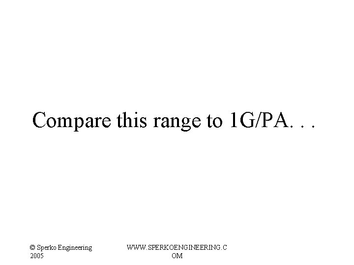 Compare this range to 1 G/PA. . . © Sperko Engineering 2005 WWW. SPERKOENGINEERING. Compare this range to 1 G/PA. . . © Sperko Engineering 2005 WWW. SPERKOENGINEERING.