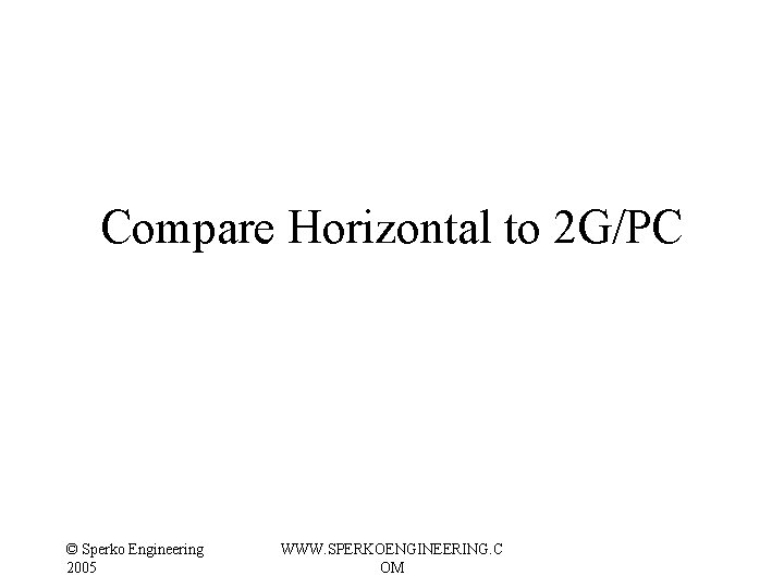 Compare Horizontal to 2 G/PC © Sperko Engineering 2005 WWW. SPERKOENGINEERING. C OM Compare Horizontal to 2 G/PC © Sperko Engineering 2005 WWW. SPERKOENGINEERING. C OM