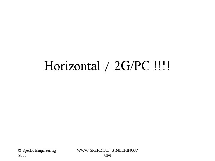 Horizontal ≠ 2 G/PC !!!! © Sperko Engineering 2005 WWW. SPERKOENGINEERING. C OM Horizontal ≠ 2 G/PC !!!! © Sperko Engineering 2005 WWW. SPERKOENGINEERING. C OM