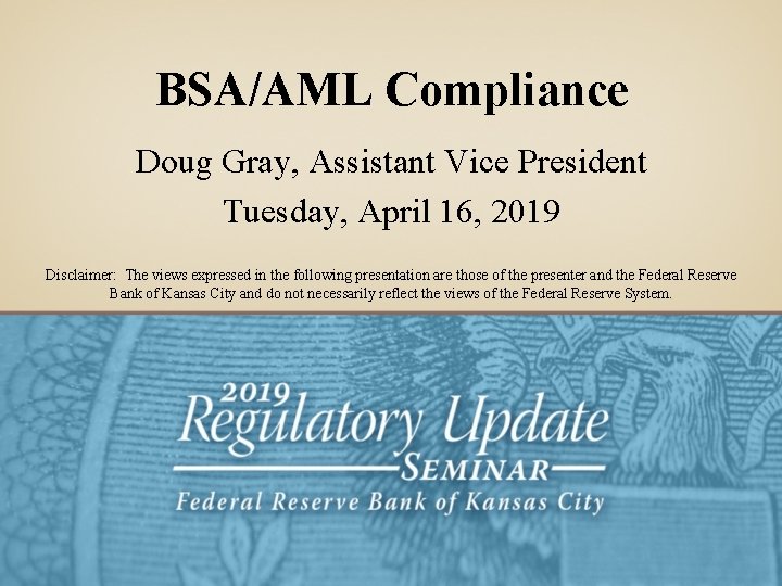 BSA/AML Compliance Doug Gray, Assistant Vice President Tuesday, April 16, 2019 Disclaimer: The views