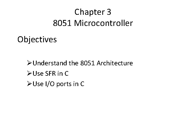 Chapter 3 8051 Microcontroller Objectives ØUnderstand the 8051 Architecture ØUse SFR in C ØUse
