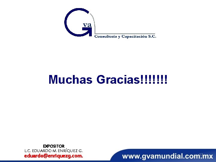 Muchas Gracias!!!!!!! EXPOSITOR L. C. EDUARDO M. ENRÍQUEZ G. eduardo@enriquezg. com. 12 Muchas Gracias!!!!!!! EXPOSITOR L. C. EDUARDO M. ENRÍQUEZ G. eduardo@enriquezg. com. 12