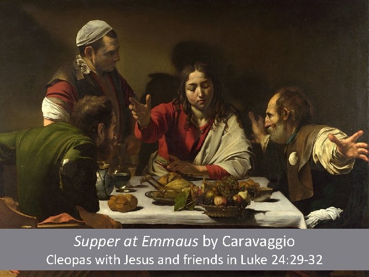 Supper at Emmaus by Caravaggio Cleopas with Jesus and friends in Luke 24: 29
