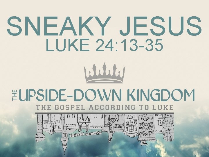 SNEAKY JESUS LUKE 24: 13 -35 